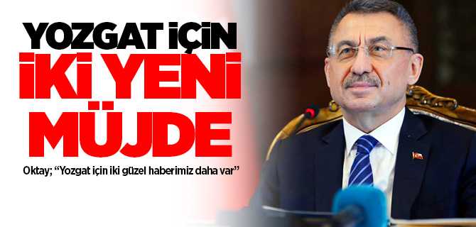 Cumhurbaşkanı Yardımcısı Fuat Oktay, Yozgat için iki güzel haberimiz daha var