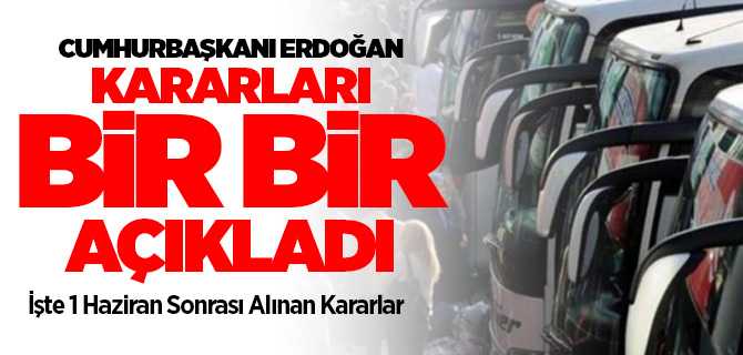 Cumhurbaşkanı Erdoğan 1 Haziran sonrası kararları tek tek açıkladı