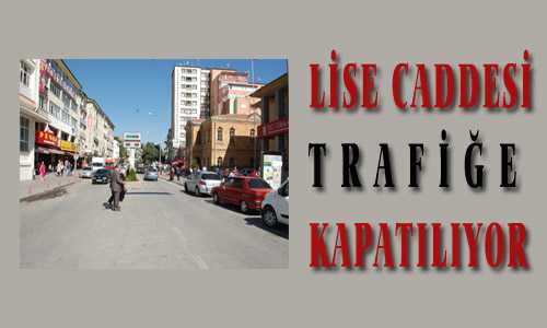 LİSE CADDESİ TRAFİÐE KAPATILIYOR