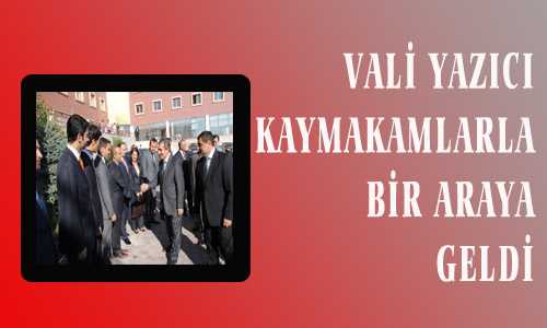 VALİ YAZICI KAYMAKAMLARLA BİR ARAYA GELDİ