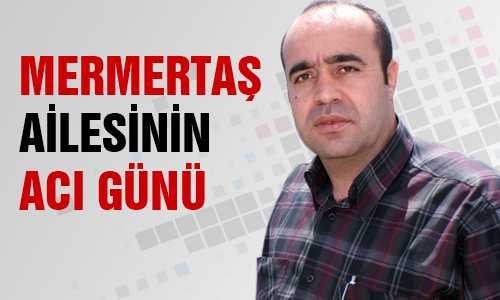 ÇETİN MERMERTAŞ’IN AMCASI MUSTAFA MERMERTAŞ HAKKA YÜRÜDÜ