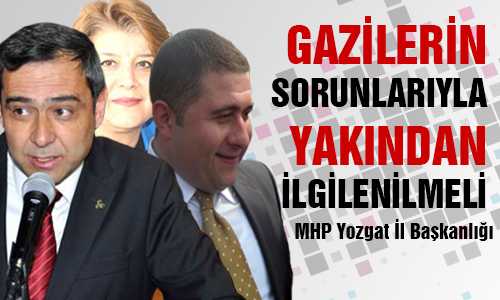 MHP YOZGAT İL BAŞKANLIÐI GAZİLERE GEREKEN ÖNEM VERİLMELİ