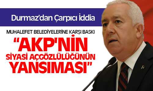 MHP’li Durmaz; Muhalefet Belediyelere Baskı Uygunalıyor