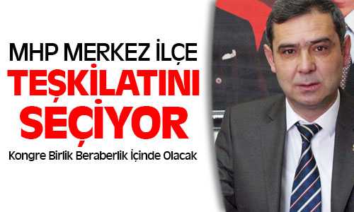 MHP Merkez İlçe Başkanını Seçiyor