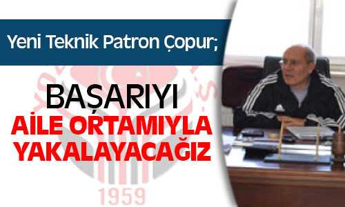 Çopur, Aile Ortamı Oluşturup Başarıyı Yakalayacağız