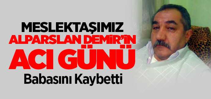 Meslektaşımız Alparslan Demir'in acı günü, babasını kaybetti