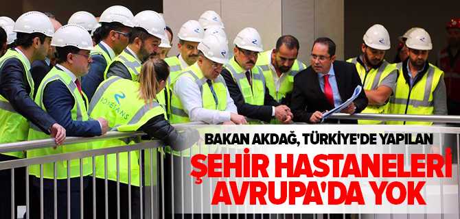 Sağlık Bakanı Recep Akdağ Türkiye'de Yapılan Şehir Hastaneleri Avrupa'da Yok