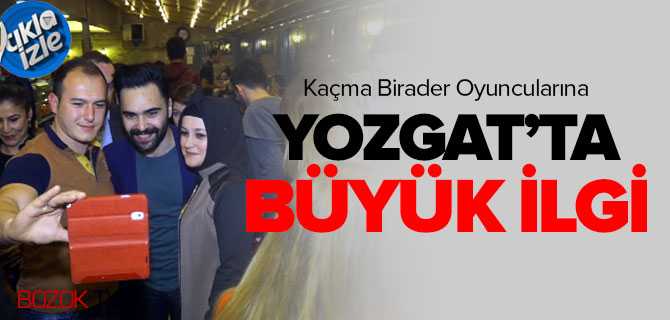Kaçma Birader Oyuncularına Yozgat'ta Büyük İlgi