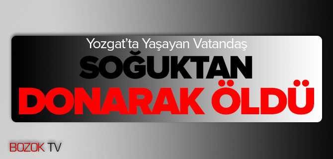 Yozgat'ta Yalnız Yaşayan Vatandaş Soğuktan Donarak Öldü