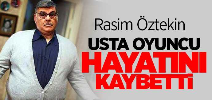 Usta oyuncu Rasim Öztekin hayatını kaybetti