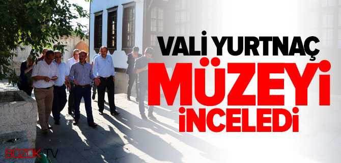 Vali Yurtnaç Müzede İncelemelerde Bulundu