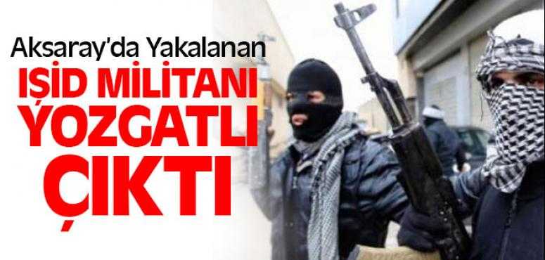 Aksaray'da Yakalanan IŞİD Militanı Yozgatlı Çıktı