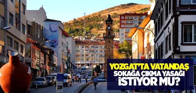 Yozgat'ta Vatandaş Sokağa Çıkma Yasağı İstiyor Mu?
